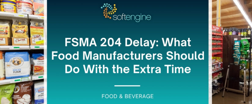 FSMA 204 Delay: What Food Manufacturers Should Do With the Extra Time