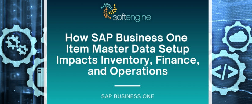 How SAP Business One Item Master Data Setup Impacts Inventory, Finance, and Operations